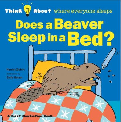 Does a beaver sleep in a bed? : think about where everyone sleeps cover image