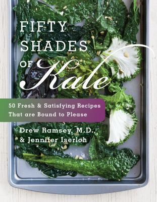 Fifty shades of kale : 50 fresh and satisfying recipes that are bound to please cover image