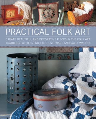 Practical folk art : create beautiful and decorative pieces in the folk art tradition, with 35 projects cover image