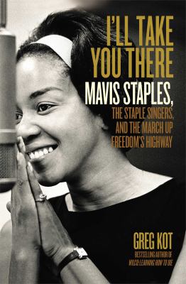 I'll take you there : Mavis Staples, the Staple Singers, and the march up freedom's highway cover image