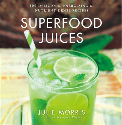 Superfood juices : 100 delicious, energizing & nutrient-dense recipes cover image