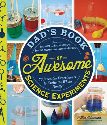 Dad's book of awesome science experiments : from boiling ice and exploding soap to erupting volcanoes and launching rockets, 30 inventive experiments to excite the whole family! cover image