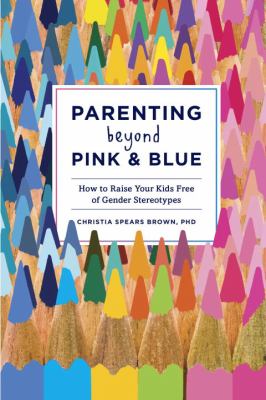 Parenting beyond pink & blue : how to raise your kids free of gender stereotypes cover image