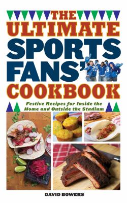 The ultimate sports fans' cookbook : festive recipes for inside the home and outside the stadium cover image