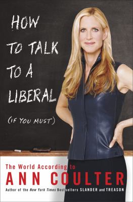 How to talk to a liberal (if you must) the world according to Ann Coulter cover image