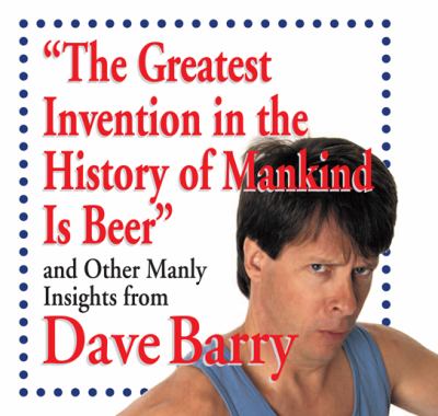The greatest invention in the history of mankind is beer and other manly insights from Dave Barry cover image
