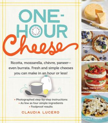 One-hour cheese : ricotta, mozzarella, chèvre, paneer--even burrata, fresh and simple cheeses you can make in an hour or less!  cover image cdn