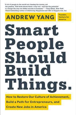 Smart people should build things : how to restore our culture of achievement, build a path for entrepreneurs, and create new jobs in America cover image