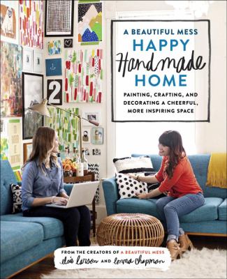 A beautiful mess happy handmade home : a room-by-room guide to painting, crafting, and decorating a cheerful, more inspiring space cover image