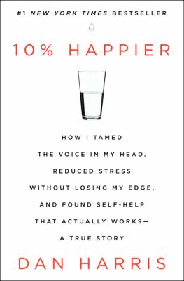 10% happier : how I tamed the voice in my head, reduced stress without losing my edge, and found self-help that actually works : a true story cover image