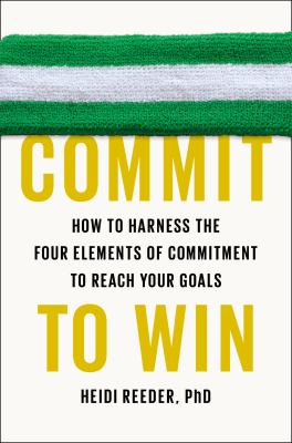 Commit to win : how to harness the four elements of commitment to reach your goals cover image