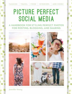 Picture perfect social media : a handbook for styling perfect photos for posting, blogging, and sharing cover image