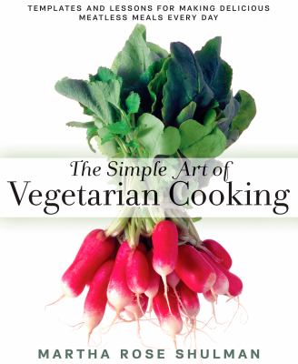 The simple art of vegetarian cooking : templates and lessons for making delicious meatless meals every day cover image