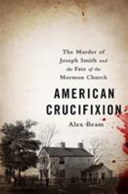 American crucifixion : the murder of Joseph Smith and the fate of the Mormon church cover image
