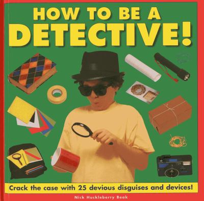 How to be a detective! : crack the case with 25 devious disguises and devices! cover image