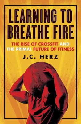 Learning to breathe fire : the rise of CrossFit and the primal future of fitness cover image