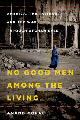 No good men among the living : America, the Taliban, and the war through Afghan eyes  cover image cdn
