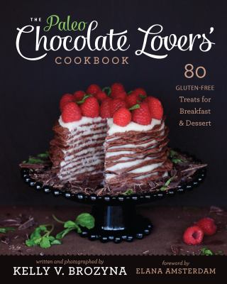 The paleo chocolate lovers' cookbook : 80 gluten-free treats for breakfast & dessert cover image