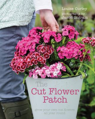 The cut flower patch : grow your own cut flowers all year round cover image