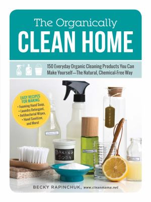 The organically clean home : 150 everyday organic cleaning products you can make yourself--the natural, chemical-free way cover image