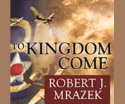 To kingdom come [an epic saga of survival in the air war over Germany]  cover image cdn