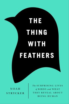 The thing with feathers : the surprising lives of birds, and what they reveal about being human cover image