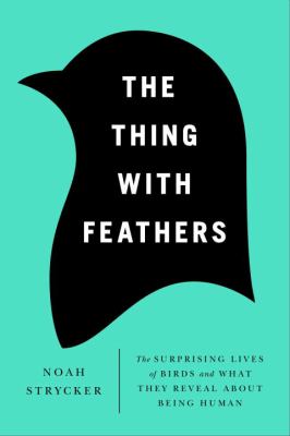 The thing with feathers : the surprising lives of birds, and what they reveal about being human  cover image cdn