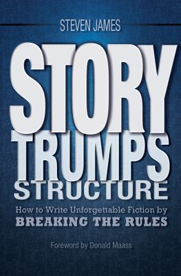 Story trumps structure : how to write unforgettable fiction by breaking the rules cover image