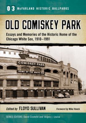 Old Comiskey Park : essays and memories of the historic home of the Chicago White Sox, 1910-1991 cover image