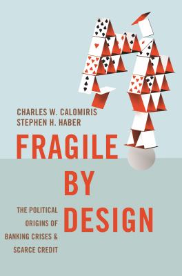 Fragile by design : the political origins of banking crises and scarce credit cover image