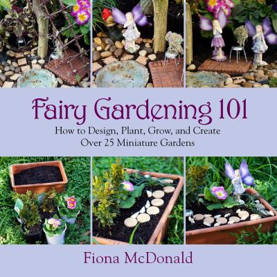 Fairy gardening 101 : how to design, plant, grow, and create over 25 miniature gardens  cover image cdn