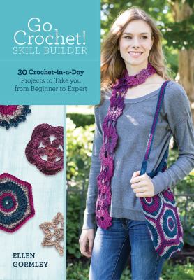 Go crochet! Skill builder : 30 crochet-in-a-day projects to take you from beginner to expert cover image