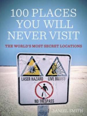 100 places you will never visit : the world's most secret locations cover image