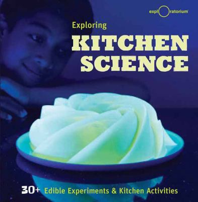 Exploring kitchen science : 30+ edible experiments & kitchen activities cover image