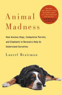 Animal madness : how anxious dogs, compulsive parrots, and elephants in recovery help us understand ourselves  cover image cdn