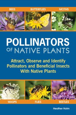 Pollinators of native plants : attract, observe and identify pollinators and beneficial insects with native plants cover image