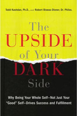 The upside of your dark side : why being your whole self--not just your "good" self--drives success and fulfillment cover image