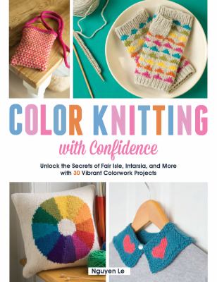 Color knitting with confidence : unlock the secrets of Fair Isle, Intarsia, and more with 30 vibrant colorwork techniques  cover image cdn