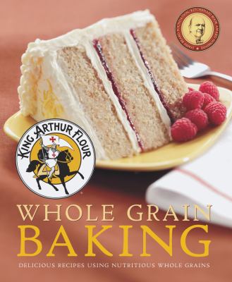 King Arthur flour whole grain baking : delicious recipes using nutritious whole grains cover image
