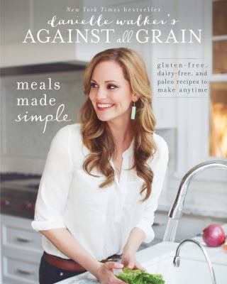Danielle Walker's against all grain : meals made simple: gluten-free, dairy-free, and paleo recipes to make any time cover image