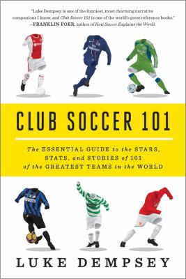 Club soccer 101 : the essential guide to the stars, stats, and stories of the greatest teams in the world cover image