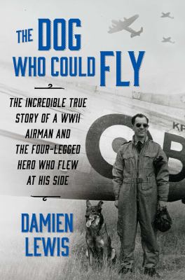 The dog who could fly : the incredible true story of a WWII airman and the four-legged hero who flew at his side  cover image cdn