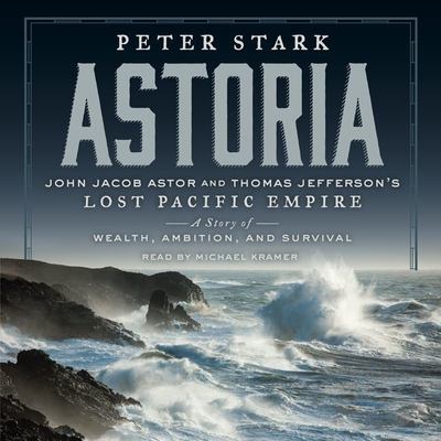 Astoria John Jacob Astor and Thomas Jefferson's lost Pacific empire : a story of wealth, ambition, and survival cover image