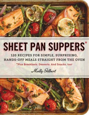 Sheet pan suppers : 120 recipes for simple, surprising, hands-off meals straight from the oven : plus breakfasts, desserts, and snacks, too! cover image