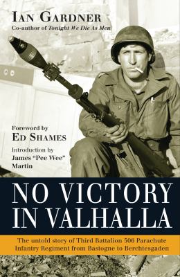 No victory in Valhalla : the untold story of Third Battalion 506 Parachute Infantry Regiment from Bastogne to Berchtesgaden cover image
