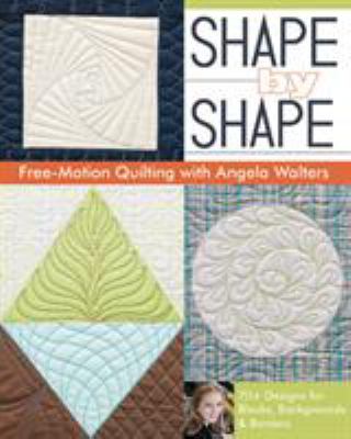 Shape by shape free-motion quilting with Angela Walters : 70+ designs for blocks, backgrounds & borders cover image