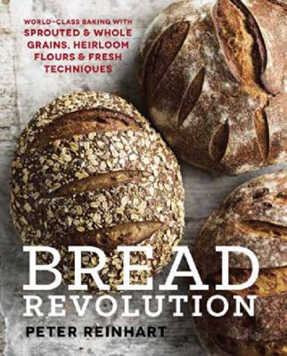 Bread revolution : world-class baking with sprouted & whole grains, heirloom flours & fresh techniques cover image