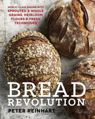 Bread revolution : world-class baking with sprouted & whole grains, heirloom flours & fresh techniques  cover image cdn