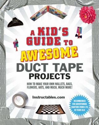 A kid's guide to awesome duct tape projects : how to make your own wallets, bags, flowers, hats, and much, much more! cover image