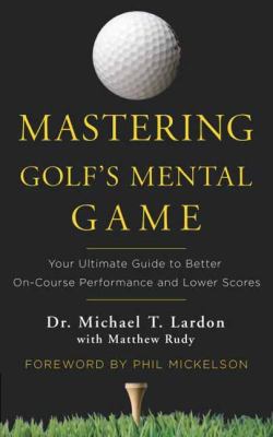 Mastering golf's mental game : your ultimate guide to better on-course performance and lower scores cover image